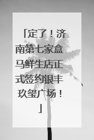 定了！济南第七家盒马鲜生店正式签约银丰玖玺广场！