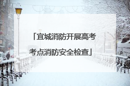 宜城消防开展高考考点消防安全检查