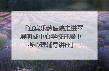 宜宾乐龄医院走进翠屏明威中心学校开展中考心理辅导讲座