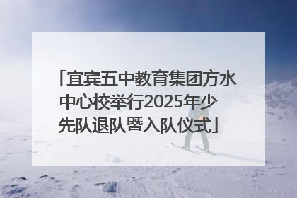 宜宾五中教育集团方水中心校举行2025年少先队退队暨入队仪式
