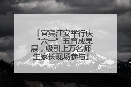 宜宾江安举行庆“六一”五育成果展，吸引上万名师生家长现场参与