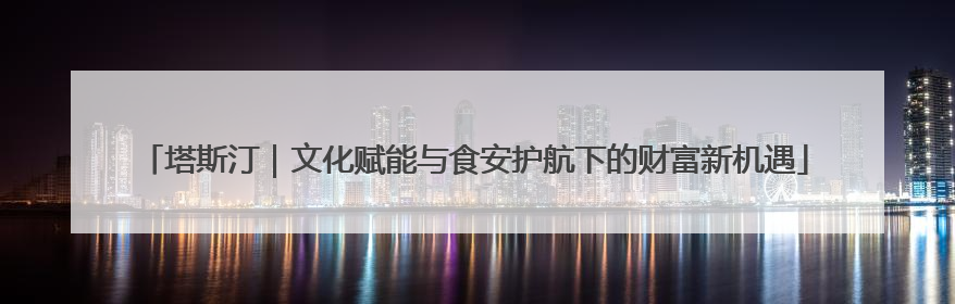 塔斯汀｜文化赋能与食安护航下的财富新机遇