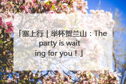 塞上行｜举杯贺兰山：The party is waiting for you！