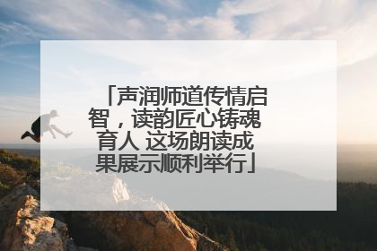 声润师道传情启智，读韵匠心铸魂育人 这场朗读成果展示顺利举行