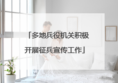 多地兵役机关积极开展征兵宣传工作