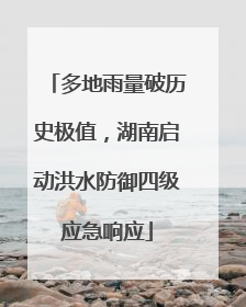 多地雨量破历史极值，湖南启动洪水防御四级应急响应