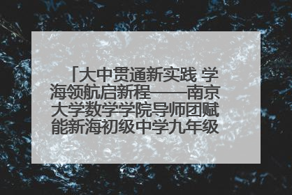 大中贯通新实践 学海领航启新程——南京大学数学学院导师团赋能新海初级中学九年级学子生涯规划
