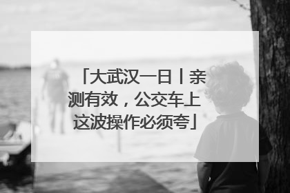 大武汉一日丨亲测有效，公交车上这波操作必须夸
