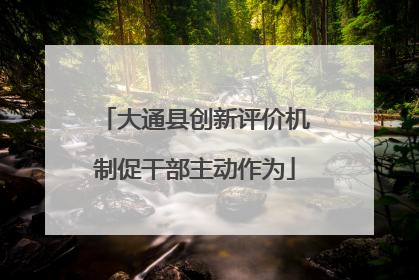 大通县创新评价机制促干部主动作为