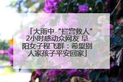 大雨中“拦窨救人”2小时感动众网友 阜阳女子程飞群：希望别人家孩子平安回家