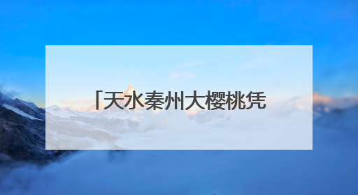 天水秦州大樱桃凭“甘味”香飘全国