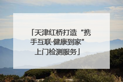 天津红桥打造“携手互联·健康到家”上门检测服务