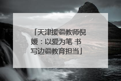 天津援疆教师倪媛：以爱为笔 书写边疆教育担当