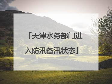 天津水务部门进入防汛备汛状态