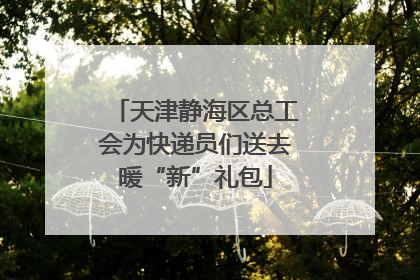 天津静海区总工会为快递员们送去暖“新”礼包