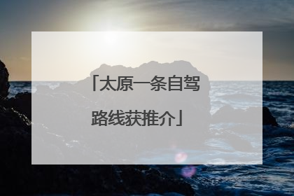 太原一条自驾路线获推介
