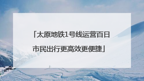 太原地铁1号线运营百日 市民出行更高效更便捷