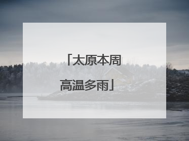 太原本周高温多雨