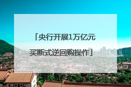 央行开展1万亿元买断式逆回购操作