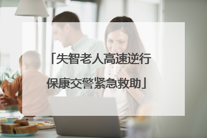 失智老人高速逆行 保康交警紧急救助