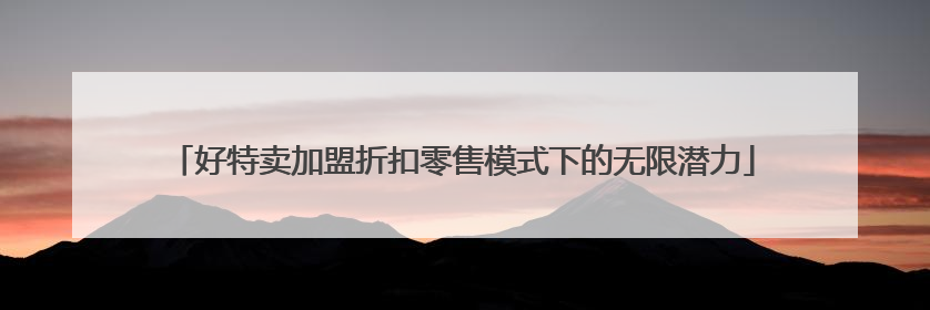 好特卖加盟折扣零售模式下的无限潜力