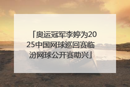 奥运冠军李婷为2025中国网球巡回赛临汾网球公开赛助兴