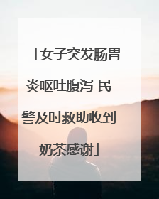 女子突发肠胃炎呕吐腹泻 民警及时救助收到奶茶感谢