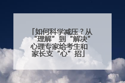 如何科学减压？从“理解”到“解决” 心理专家给考生和家长支“心”招