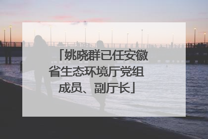 姚晓群已任安徽省生态环境厅党组成员、副厅长