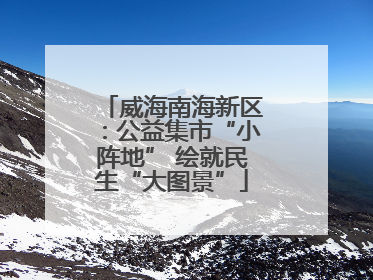 威海南海新区：公益集市“小阵地” 绘就民生“大图景”