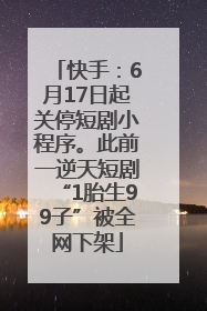 快手：6月17日起关停短剧小程序。此前一逆天短剧“1胎生99子”被全网下架