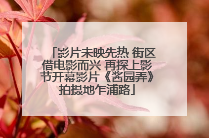 影片未映先热 街区借电影而兴 再探上影节开幕影片《酱园弄》拍摄地乍浦路