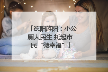 德阳旌阳：小公厕大民生 托起市民“微幸福”