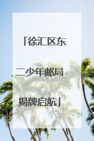徐汇区东二少年邮局揭牌启航