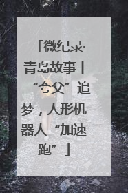 微纪录·青岛故事丨“夸父”追梦，人形机器人“加速跑”