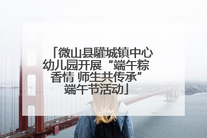 微山县驩城镇中心幼儿园开展“端午粽香情 师生共传承”端午节活动