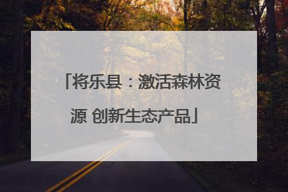 将乐县：激活森林资源 创新生态产品