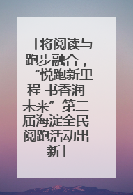 将阅读与跑步融合，“悦跑新里程 书香润未来”第二届海淀全民阅跑活动出新