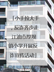小手拉大手，反诈齐步走 江油市厚坝镇小学开展反诈宣传活动