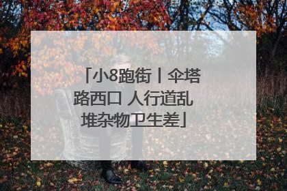 小8跑街丨伞塔路西口 人行道乱堆杂物卫生差