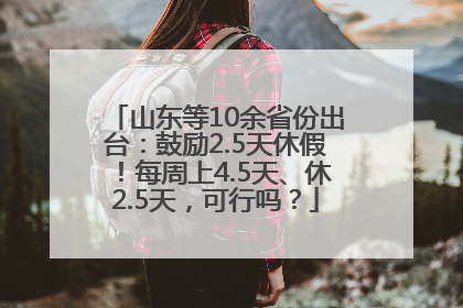 山东等10余省份出台：鼓励2.5天休假！每周上4.5天、休2.5天，可行吗？