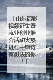 山东福彩视频征集暨就业创业推介活动火热进行中期待有想法的你！