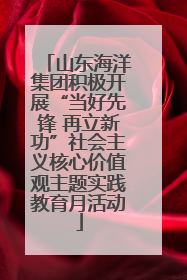山东海洋集团积极开展“当好先锋 再立新功”社会主义核心价值观主题实践教育月活动