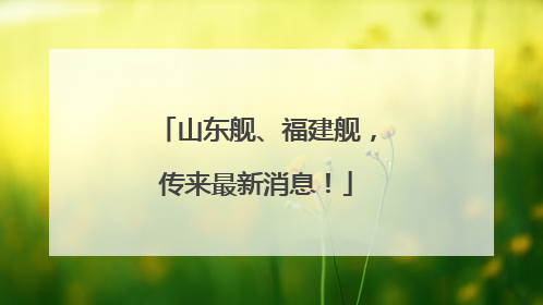 山东舰、福建舰，传来最新消息！