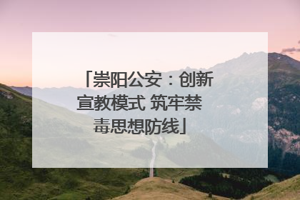 崇阳公安：创新宣教模式 筑牢禁毒思想防线