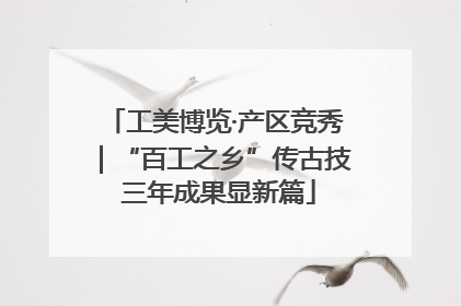 工美博览·产区竞秀｜“百工之乡”传古技 三年成果显新篇
