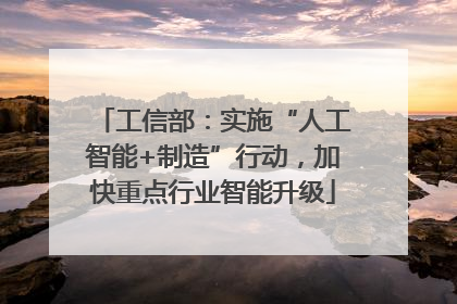 工信部：实施“人工智能+制造”行动，加快重点行业智能升级