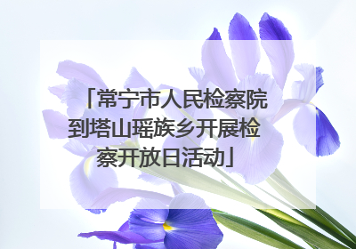 常宁市人民检察院到塔山瑶族乡开展检察开放日活动