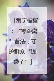 常宁检察：“零距离”普法，守护群众“钱袋子”