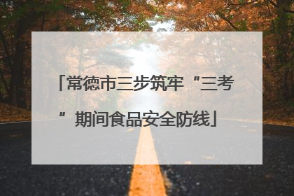 常德市三步筑牢“三考”期间食品安全防线